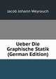 Ueber Die Graphische Statik (German Edition), Jacob Johann Weyrauch 