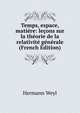 Temps, espace, matiere: lecons sur la theorie de la relativite generale (French Edition), Hermann Weyl 