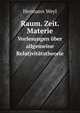 Raum. Zeit. Materie.. Vorlesungen ber allgemeine Relativittstheorie, Hermann Weyl 