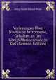 Vorlesungen Uber Nautische Astronomie, Gehalten an Der Konigl.Marineschule in Kiel (German Edition), Georg Daniel Eduard Weyer 