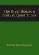 The Great House: A Story of Quiet Times, Stanley John Weyman 