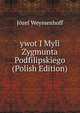ywot I Myli Zygmunta Podfilipskiego (Polish Edition), Jozef Weyssenhoff 