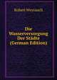 Die Wasserversorgung Der Stadte (German Edition), Robert Weyrauch 