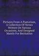 Pictures From A Pastorium, A Collection Of Verses Written On Various Occasions, And Designed Mainly For Recitation, 