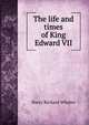 The life and times of King Edward VII, Harry Richard Whates 