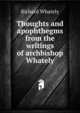 Thoughts and apophthegms from the writings of archbishop Whately, Richard Whately 