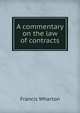 A commentary on the law of contracts, Wharton, Francis, 1820-1889 