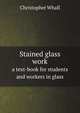 Stained glass work. a text-book for students and workers in glass, Christopher Whall 