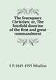 The foursquare Christian; or, The fourfold doctrine of the first and great commandment, E P. 1849-1939 Whallon 