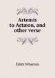Artemis to Act?on, and other verse, Edith Wharton 