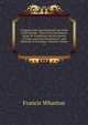 A Digest of the International Law of the United States: Taken from Documents Issued by Presidents and Secretaries of State, and from Decisions of . and Opinions of Attorneys-General, Volume 2, Wharton, Francis, 1820-1889 