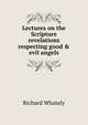 Lectures on the Scripture revelations respecting good & evil angels, Richard Whately 