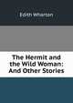 The Hermit and the Wild Woman: And Other Stories, Edith Wharton 