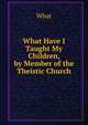 What Have I Taught My Children, by Member of the Theistic Church, What 