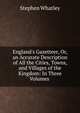 England's Gazetteer, Or, an Accurate Description of All the Cities, Towns, and Villages of the Kingdom: In Three Volumes ., Stephen Whatley 