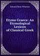 Etyma Graeca: An Etymological Lexicon of Classical Greek, Edward Ross Wharton 
