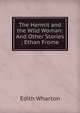 The Hermit and the Wild Woman: And Other Stories ; Ethan Frome, Edith Wharton 