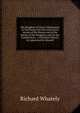The Kingdom of Christ: Delineated, in Two Essays On Our Lord's Own Accout of His Person and of the Nature of His Kingdom, and On the Constitution, . a Christian Church, As Appointed by Himself, Richard Whately 