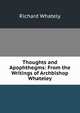 Thoughts and Apophthegms: From the Writings of Archbishop Whateley, Richard Whately 