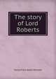 The story of Lord Roberts, Harold Felix Baker Wheeler 
