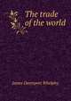 The trade of the world, James Davenport Whelpley 