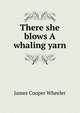 There she blows A whaling yarn, James Cooper Wheeler 