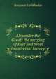 Alexander the Great: the merging of East and West in universal history, Benjamin Ide Wheeler 