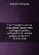 The Triangle: a series of numbers upon three theological points; enforced from various pulpits in the city of New York, Samuel Whelpley 