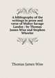 A bibliography of the writings in prose and verse of Walter Savage Landor / by Thomas James Wise and Stephen Wheeler, Wise, Thomas James, 1859-1937 