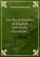 On the principles of English university education ;, William Whewell 