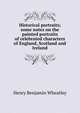 Historical portraits; some notes on the painted portraits of celebrated characters of England, Scotland and Ireland, Wheatley, Henry Benjamin, 1838-1917, ed 