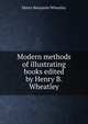 Modern methods of illustrating books edited by Henry B. Wheatley, Wheatley, Henry Benjamin, 1838-1917, ed 