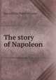 The story of Napoleon, Harold Felix Baker Wheeler 