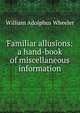 Familiar allusions: a hand-book of miscellaneous information, William Adolphus Wheeler 