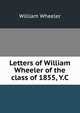Letters of William Wheeler of the class of 1855, Y.C, William Wheeler 