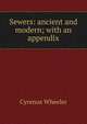Sewers: ancient and modern; with an appendix, Cyrenus Wheeler 