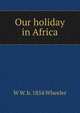 Our holiday in Africa, W W. b. 1854 Wheeler 