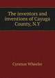 The inventors and inventions of Cayuga County, N.Y., Cyrenus Wheeler 