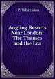 Angling Resorts Near London: The Thames and the Lea, J P. Wheeldon 