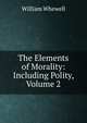 The Elements of Morality: Including Polity, Volume 2, William Whewell 
