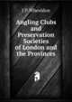 Angling Clubs and Preservation Societies of London and the Provinces, J P. Wheeldon 