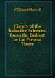 History of the Inductive Sciences: From the Earliest to the Present Times, William Whewell 