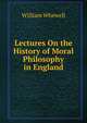 Lectures On the History of Moral Philosophy in England, William Whewell 