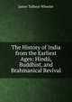 The History of India from the Earliest Ages: Hindu, Buddhist, and Brahmanical Revival, James Talboys Wheeler 