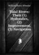 Tidal Rivers: Their (1) Hydraulics, (2) Improvement, (3) Navigation, William Henry Wheeler 