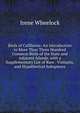 Birds of California: An Introduction to More Than Three Hundred Common Birds of the State and Adjacent Islands, with a Supplementary List of Rare . Visitants, and Hypothetical Subspieces, Irene Wheelock 