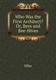 Who Was the First Architect? Or, Bees and Bee-Hives, Who 