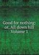 Good for nothing: or, All down hill Volume 1, 