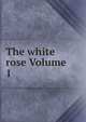 The white rose Volume 1, 
