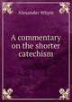 A commentary on the shorter catechism, Alexander Whyte 